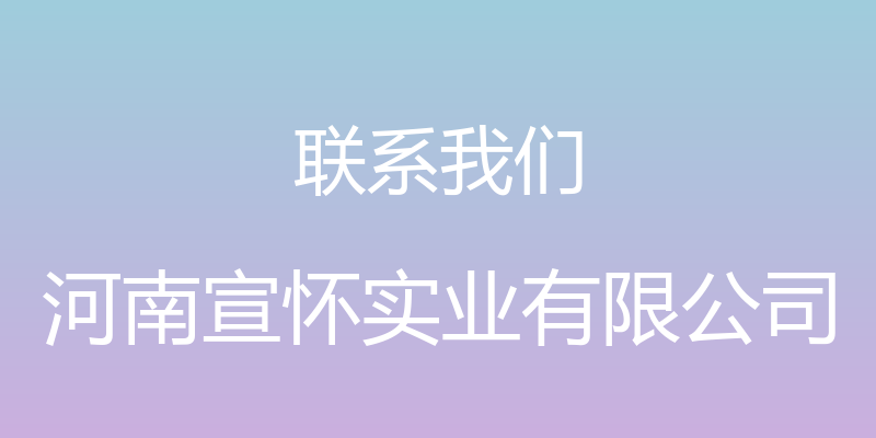 联系我们 - 河南宣怀实业有限公司