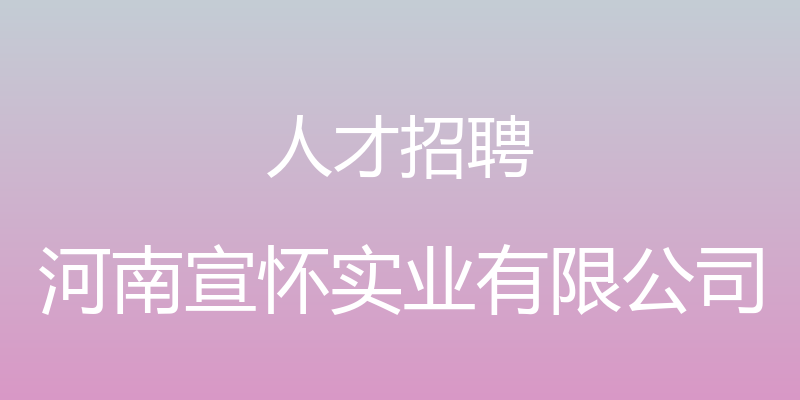 人才招聘 - 河南宣怀实业有限公司