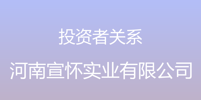 投资者关系 - 河南宣怀实业有限公司