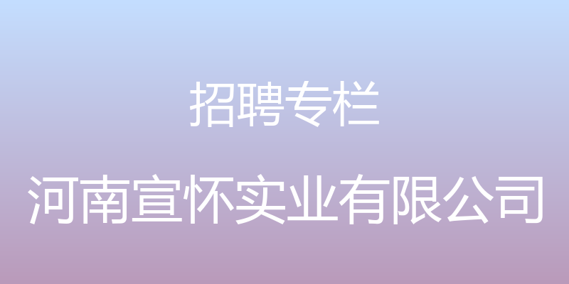 招聘专栏 - 河南宣怀实业有限公司