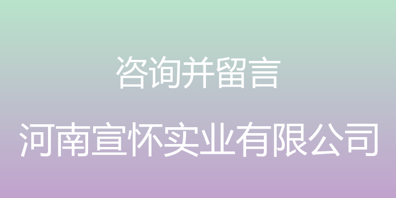 咨询并留言 - 河南宣怀实业有限公司